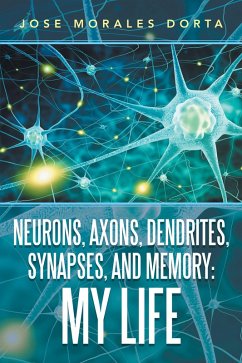 Neurons, Axons, Dendrites, Synapses, and Memory: My Life (eBook, ePUB) - Dorta, Jose Morales