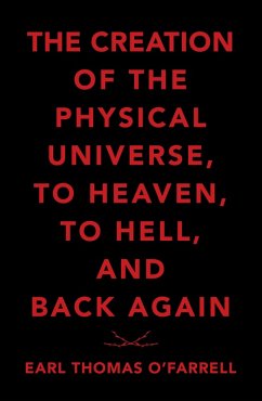 The Creation of the Physical Universe, to Heaven, to Hell, and Back Again (eBook, ePUB) - O'Farrell, Earl Thomas