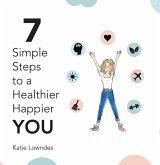 7 Simple Steps to a Healthier, Happier You (eBook, ePUB) 7 Simple Steps to a Healthier, Happier You (eBook, ePUB)
