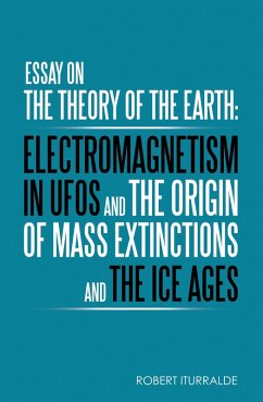 Essay on the Theory of the Earth: Electromagnetism in Ufos and the Origin of Mass Extinctions and the Ice Ages (eBook, ePUB) - Iturralde, Robert