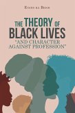 The Theory of Black Lives &quote;And Character Against Profession&quote; (eBook, ePUB)