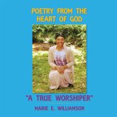 Poetry from the Heart of God "A True Worshiper" (eBook, ePUB) Poetry from the Heart of God "A True Worshiper" (eBook, ePUB)