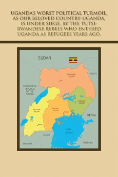 Cover Uganda's Worst Political Turmoil, as Our Beloved Country-Uganda, Is Under Siege, by the Tutsi- Rwandese Rebels Who Entered Uganda as Refugees Years Ago. (eBook, ePUB)