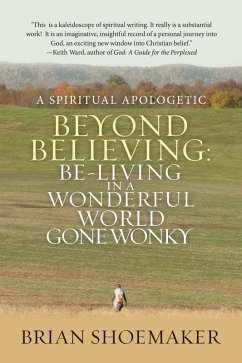 Beyond Believing: Be-Living in a Wonderful World Gone Wonky (eBook, ePUB) - Shoemaker, Brian