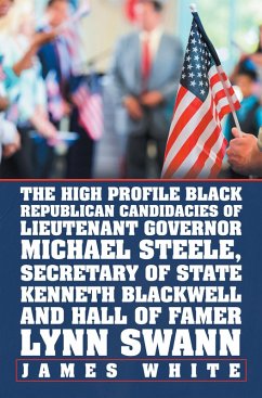 The High Profile Black Republican Candidacies of Lieutenant Governor Michael Steele, Secretary of State Kenneth Blackwell and Hall of Famer Lynn Swann (eBook, ePUB) - White, James