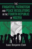 The Frightful Patriotism and Peace Resolutions in the Fourth Republic of Nigeria (eBook, ePUB) The Frightful Patriotism and Peace Resolutions in the Fourth Republic of Nigeria (eBook, ePUB)