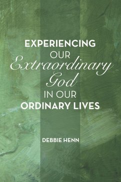 Experiencing Our Extraordinary God in Our Ordinary Lives (eBook, ePUB) - Henn, Debbie