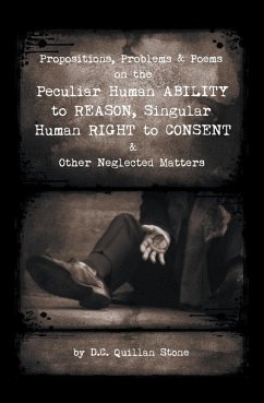 Propositions, Problems & Poems on the Peculiar Human Ability to Reason, Singular Human Right to Consent & Other Neglected Matters (eBook, ePUB)