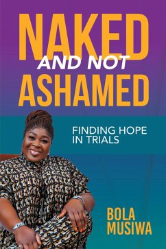 Naked and Not Ashamed Finding Hope in Trials (eBook, ePUB) - Musiwa, Bola