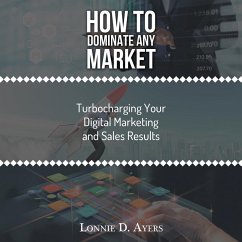 How to Dominate Any Market Turbocharging Your Digital Marketing and Sales Results (eBook, ePUB)