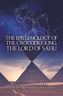 The Epistemology of the Crocodile King, the Lord of Sahu (eBook, ePUB) - Báez, Xosé Miguel; Freiberg, Shemyaza Yehuda