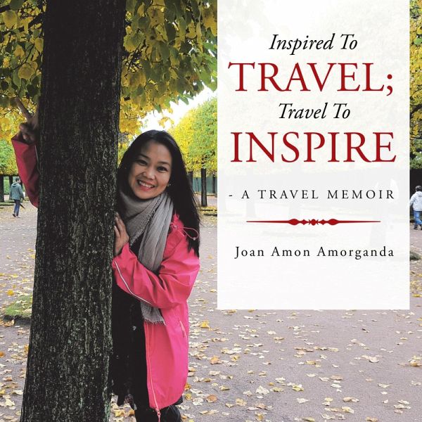 Inspired to Travel; Travel to Inspire - a Travel Memoir (eBook, ePUB) Inspired to Travel; Travel to Inspire - a Travel Memoir (eBook, ePUB)