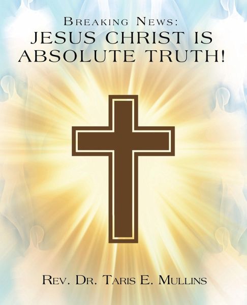 Breaking News: Jesus Christ Is Absolute Truth! (eBook, ePUB) Breaking News: Jesus Christ Is Absolute Truth! (eBook, ePUB)
