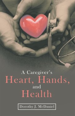 A Caregiver's Heart, Hands, and Health (eBook, ePUB) - McDaniel, Dorothy J.