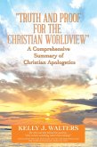 &quote;Truth and Proof for the Christian Worldview&quote; a Comprehensive Summary of Christian Apologetics (eBook, ePUB)