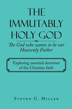 The Immutably Holy God the God Who Wants to Be Our Heavenly Father (eBook, ePUB) - Miller, Steven G.