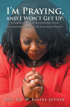I'm Praying, and I Won't Get Up: Establishing and Solidifying Your Relationship with God Through Prayer (eBook, ePUB) - Joyner, Rev. H. Elaine