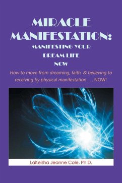 Miracle Manifestation: Manifesting Your Dream Life Now (eBook, ePUB) - Cole Ph. D., Lakeisha Jeanne