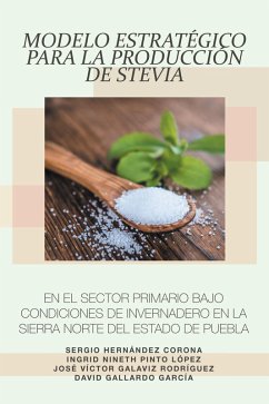 Modelo Estratégico Para La Producción De Stevia En El Sector Primario Bajo Condiciones De Invernadero En La Sierra Norte Del Estado De Puebla (eBook, ePUB) - Corona, Sergio Hernández; López, Ingrid Ninet Pinto; Rodríguez, José Víctor Galaviz; García, David Gallardo