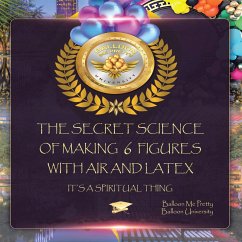 The Secret Science of Making 6 Figures with Air and Latex (eBook, ePUB) - Balloon Me Pretty; Balloon University
