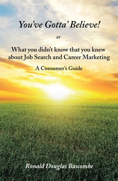 You'Ve Gotta' Believe! or What You Didn'T Know That You Knew About Job Search and Career Marketing (eBook, ePUB) - Bascombe, Ronald Douglas