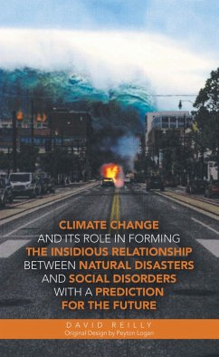 Climate Change and Its Role in Forming the Insidious Relationship Between Natural Disasters and Social Disorders with a Prediction for the Future (eBook, ePUB)