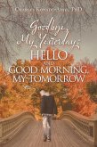 Goodbye, My Yesterday: Hello and Good Morning, My Tomorrow (eBook, ePUB) Goodbye, My Yesterday: Hello and Good Morning, My Tomorrow (eBook, ePUB)