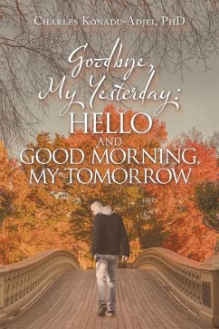 Goodbye, My Yesterday: Hello and Good Morning, My Tomorrow (eBook, ePUB) - Konadu-Adjei, Charles