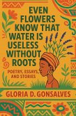 EVEN FLOWERS KNOW THAT WATER IS USELESS WITHOUT ROOTS (eBook, ePUB)