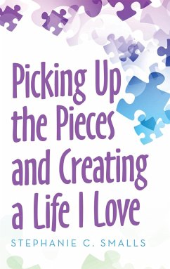Picking up the Pieces and Creating a Life I Love (eBook, ePUB) - Smalls, Stephanie C.