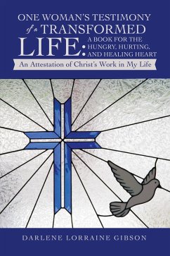 One Woman's Testimony of a Transformed Life: a Book for the Hungry, Hurting, and Healing Heart (eBook, ePUB) - Gibson, Darlene Lorraine