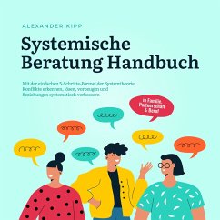 Systemische Beratung Handbuch: Mit der einfachen 5-Schritte-Formel der Systemtheorie Konflikte erkennen, lösen, vorbeugen und Beziehungen systematisch verbessern - in Familie, Partnerschaft & Beruf (MP3-Download) - Kipp, Alexander