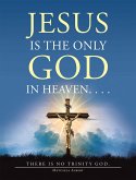 Jesus Is the Only God in Heaven. . . . There Is No Trinity God. (eBook, ePUB)