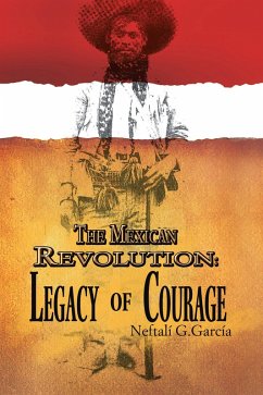 The Mexican Revolution: Legacy of Courage (eBook, ePUB) - García, Neftalí G.