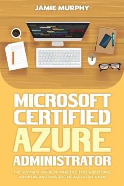 Microsoft Certified Azure Administrator The Ultimate Guide to Practice Test Questions, Answers and Master the Associate Exam (eBook, ePUB) - Murphy, Jamie