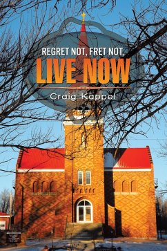 Regret Not, Fret Not, Live Now (eBook, ePUB) - Kappel, Craig