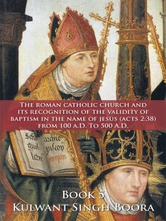 The Roman Catholic Church and Its Recognition of the Validity of Baptism in the Name of Jesus (Acts 2:38) from 100 A.D. to 500 A.D. (eBook, ePUB) - Boora, Kulwant Singh