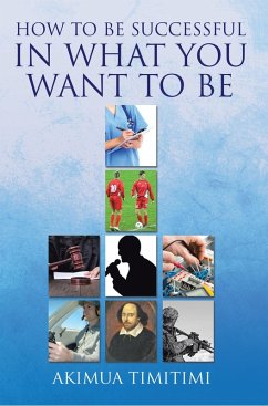 How to Be Successful in What You Want to Be (eBook, ePUB) - Timitimi, Akimua