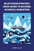 Blue Ocean Strategy Book Guide to Success in Digital Marketing (eBook, ePUB) Blue Ocean Strategy Book Guide to Success in Digital Marketing (eBook, ePUB)