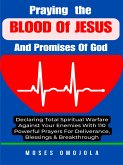 Praying The Blood Of Jesus And Promises Of God: Declaring Total Spiritual Warfare Against Your Enemies With 110 Powerful Prayers For Deliverance, Blessings & Breakthrough (eBook, ePUB)