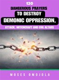 120 Dangerous Prayers To Destroy Demonic Oppression, Attack, Witchcraft And Evil Altars (eBook, ePUB)