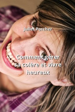 Comment gérer sa colère et vivre heureux - Porcher, Juliet