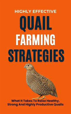 Cover Highly Effective Quail Farming Strategies: What It Takes To Raise Healthy, Strong And Highly Productive Quails (eBook, ePUB)