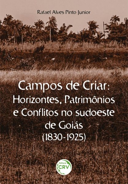 CAMPOS DE CRIAR HORIZONTES, PATRIMÔNIOS E CONFLITOS NO SUDOESTE DE GOIÁS (1830-1925) (eBook, ePUB)