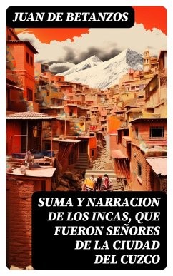 Suma y narracion de los Incas, que fueron señores de la ciudad del Cuzco (eBook, ePUB) - Betanzos, Juan De