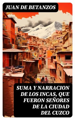 Suma y narracion de los Incas, que fueron señores de la ciudad del Cuzco (eBook, ePUB) - Betanzos, Juan de