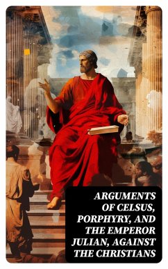 Arguments of Celsus, Porphyry, and the Emperor Julian, Against the Christians (eBook, ePUB) - Tacitus, Cornelius; Josephus, Flavius; Julian, Emperor of Rome; Diodorus, Siculus; Porphyry; Celsus, Active
