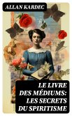 Le Livre des Médiums: Les secrets du Spiritisme (eBook, ePUB)