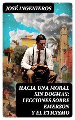 Hacia una Moral sin Dogmas: Lecciones sobre Emerson y el Eticismo (eBook, ePUB) - Ingenieros, José