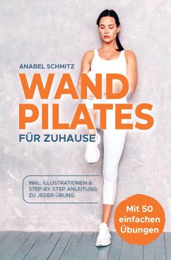 WAND PILATES für Zuhause: Mit 50 effektiven & illustrierten Übungen fit, gesund und schlank dank Wand Pilates - Inkl. Step-By-Step Anleitung - Anabel Schmitz